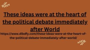 These ideas were at the heart of the political debate immediately after World